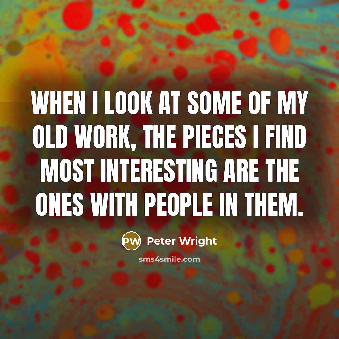 “When I look at some of my old work, the pieces I find most interesting are the ones with people in them.” quote by Peter Wright