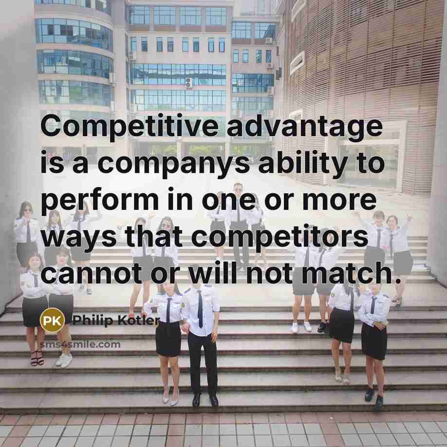 “Competitive advantage is a companys ability to perform in one or more ways that competitors cannot or will not match.” quote by Philip Kotler