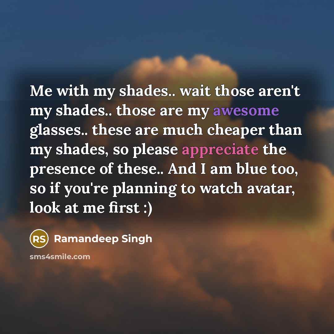 “Me with my shades.. wait those aren't my shades.. those are my awesome glasses.. these are much cheaper than my shades, so please appreciate the presence of these.. And I am blue too, so if you're planning to watch avatar, look at me first :)” quote by Ramandeep Singh