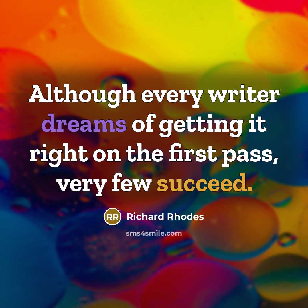 “Although every writer dreams of getting it right on the first pass, very few succeed.” quote by Richard Rhodes