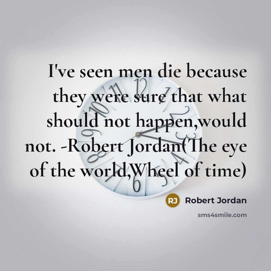 “I've seen men die because they were sure that what should not happen,would not. -Robert Jordan(The eye of the world,Wheel of time)” quote by Robert Jordan