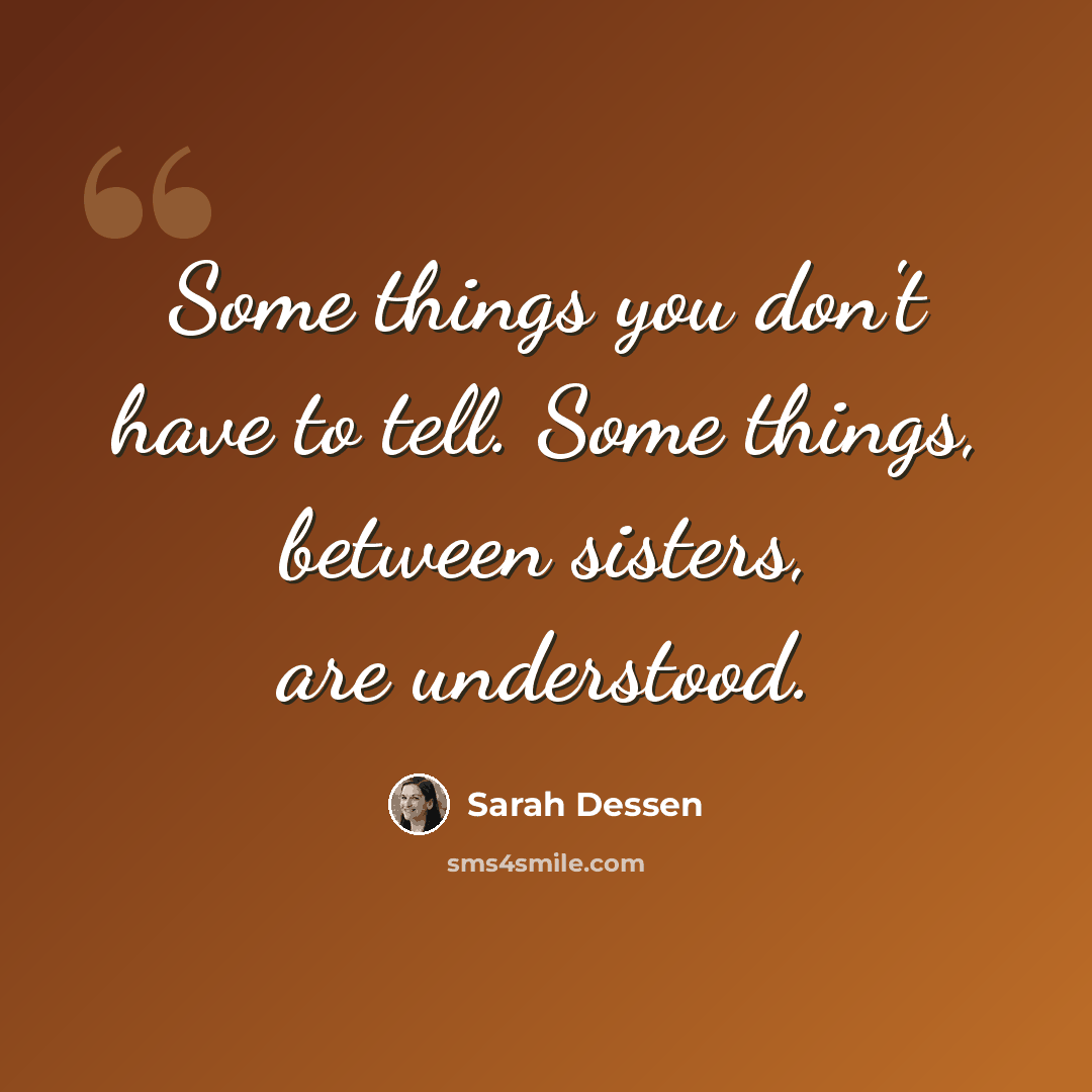 “Some things you don't have to tell. Some things, between sisters, are understood.” quote by Sarah Dessen