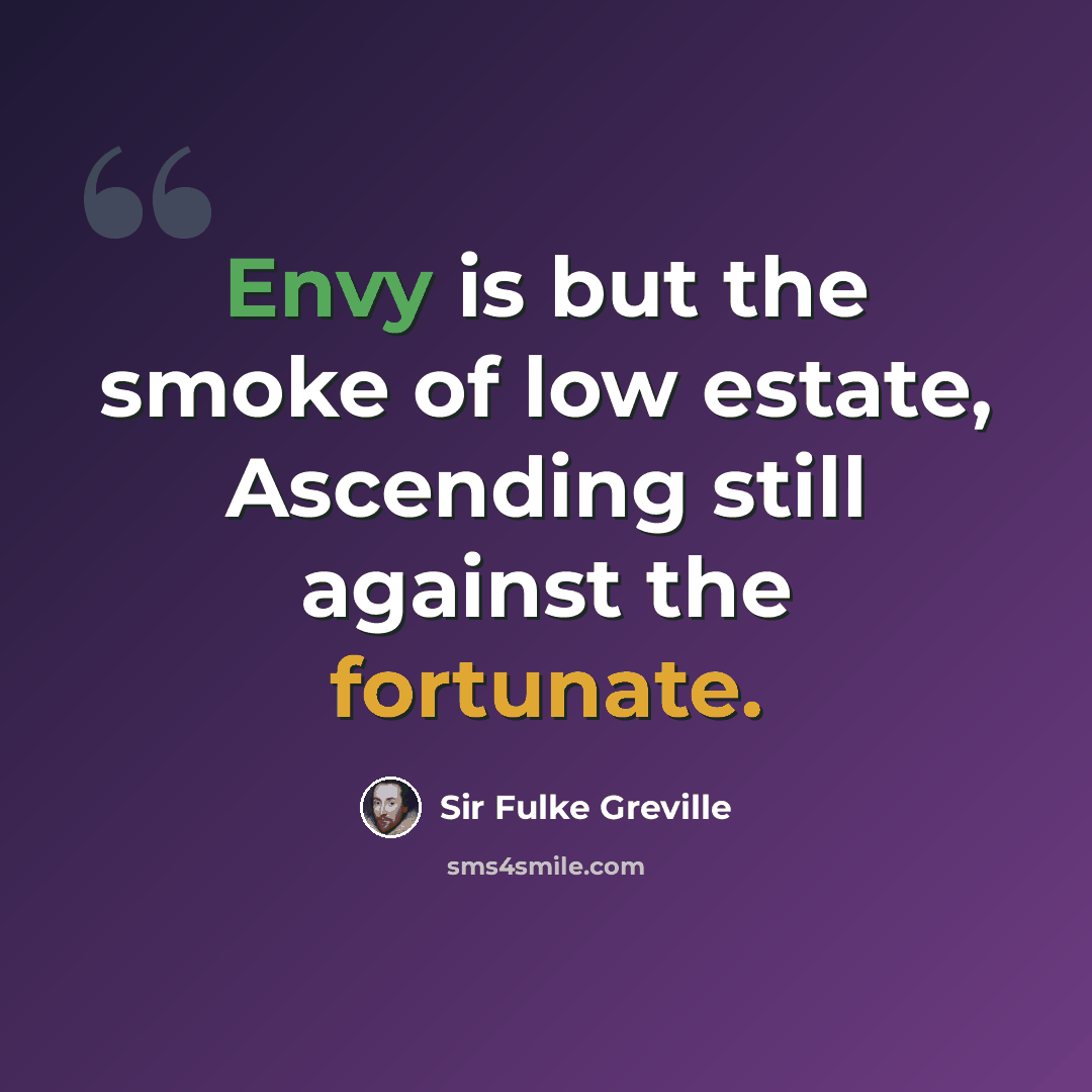 “Envy is but the smoke of low estate, Ascending still against the fortunate.” quote by Sir Fulke Greville