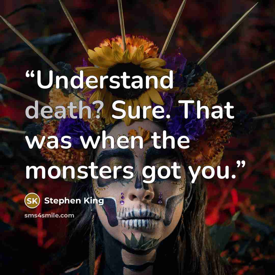 “Understand death? Sure. That was when the monsters got you.” quote by Stephen King