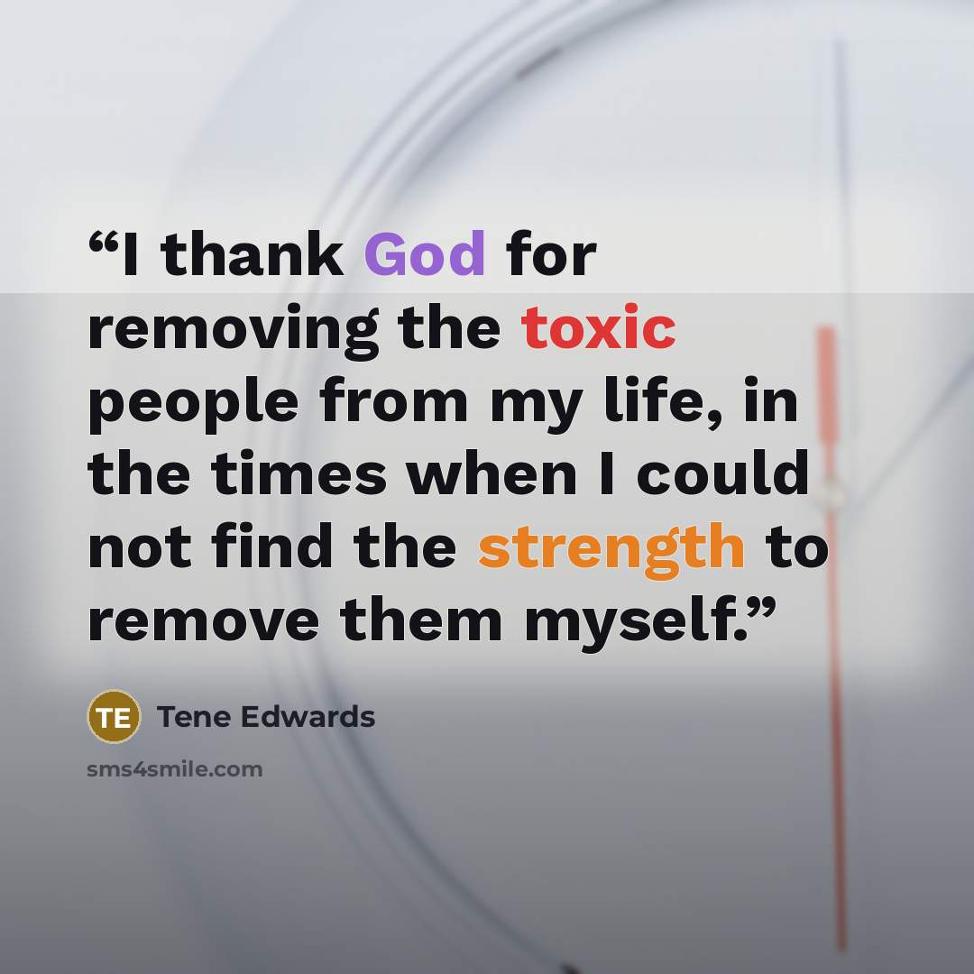 “I thank God for removing the toxic people from my life, in the times when I could not find the strength to remove them myself.” quote by Tene Edwards