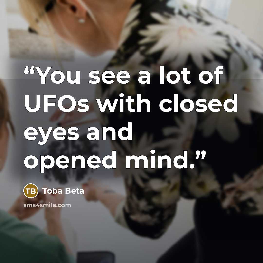 “You see a lot of UFOs with closed eyes and opened mind.” quote by Toba Beta
