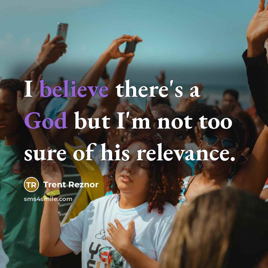 “I believe there's a God but I'm not too sure of his relevance.” quote by Trent Reznor