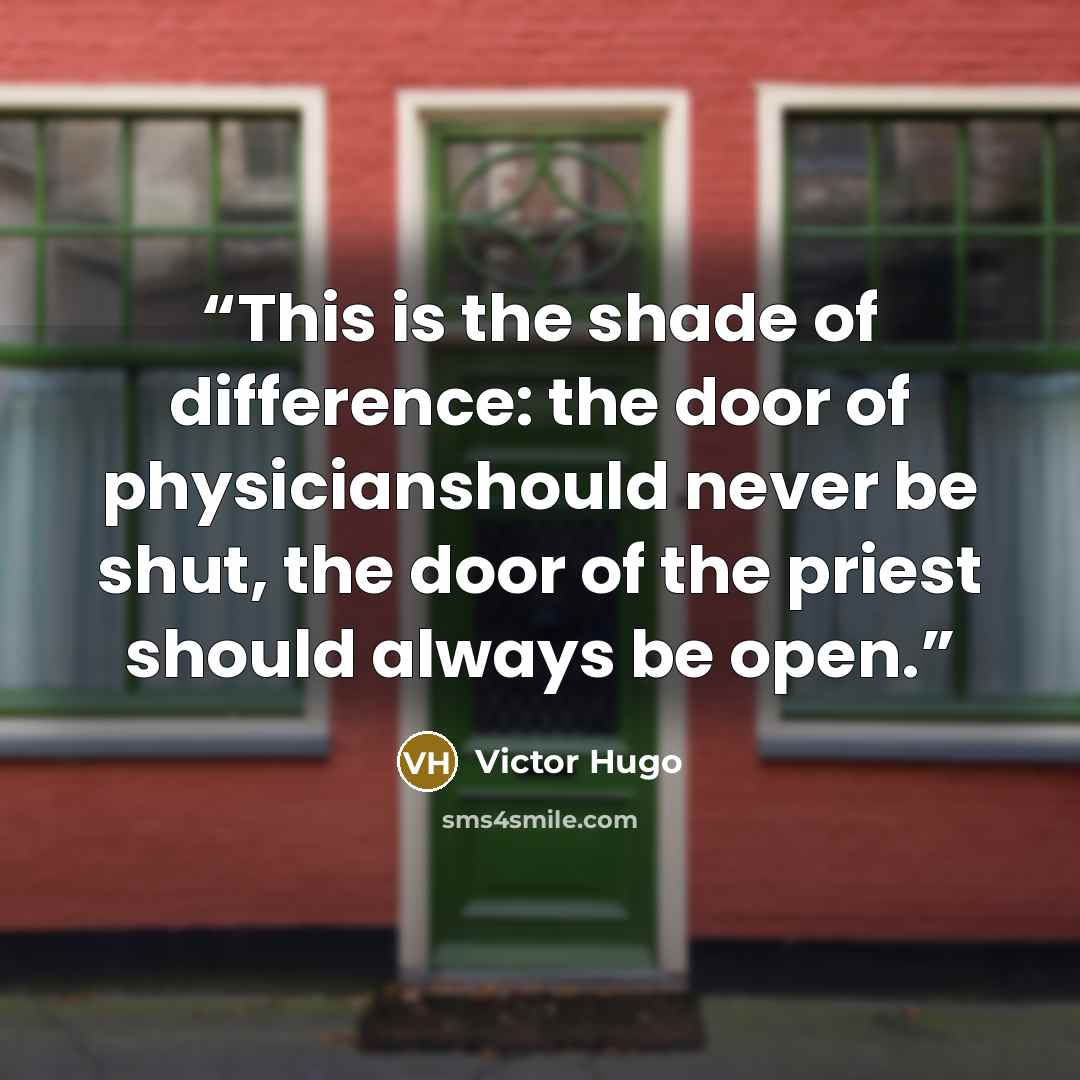 “This is the shade of difference: the door of physicianshould never be shut, the door of the priest should always be open.” quote by Victor Hugo