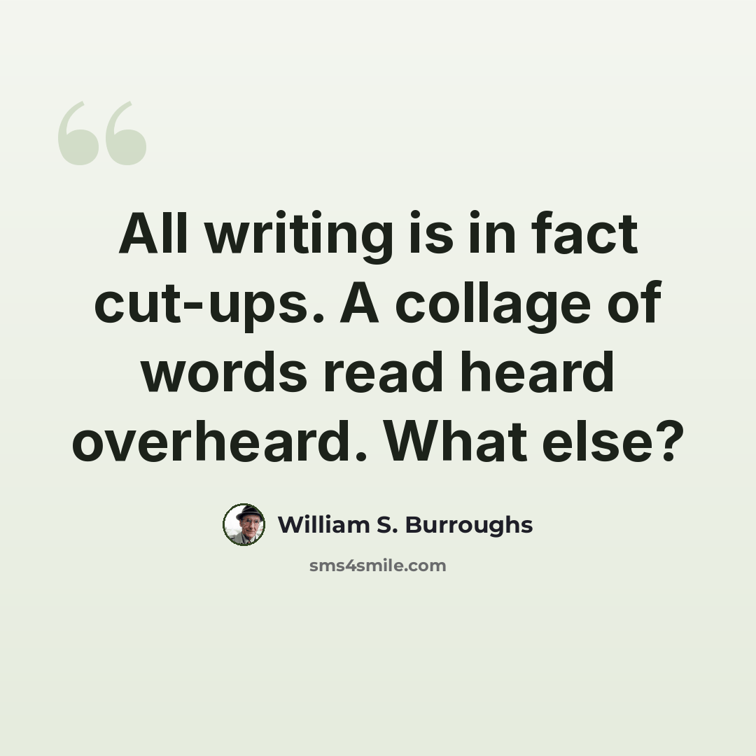 “All writing is in fact cut-ups. A collage of words read heard overheard. What else?” quote by William S. Burroughs