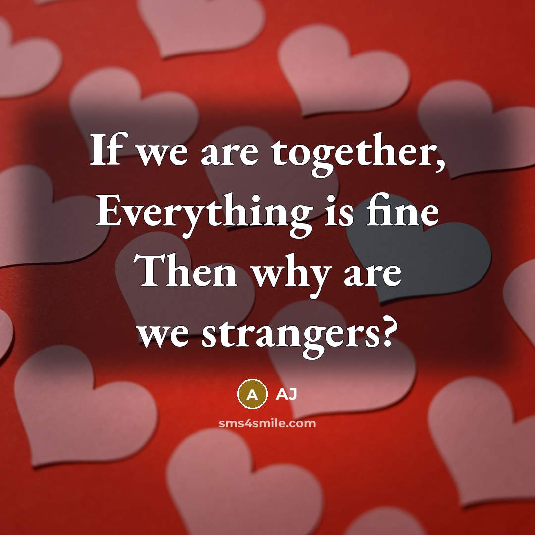 “If we are together, Everything is fine Then why are we strangers?” quote by AJ