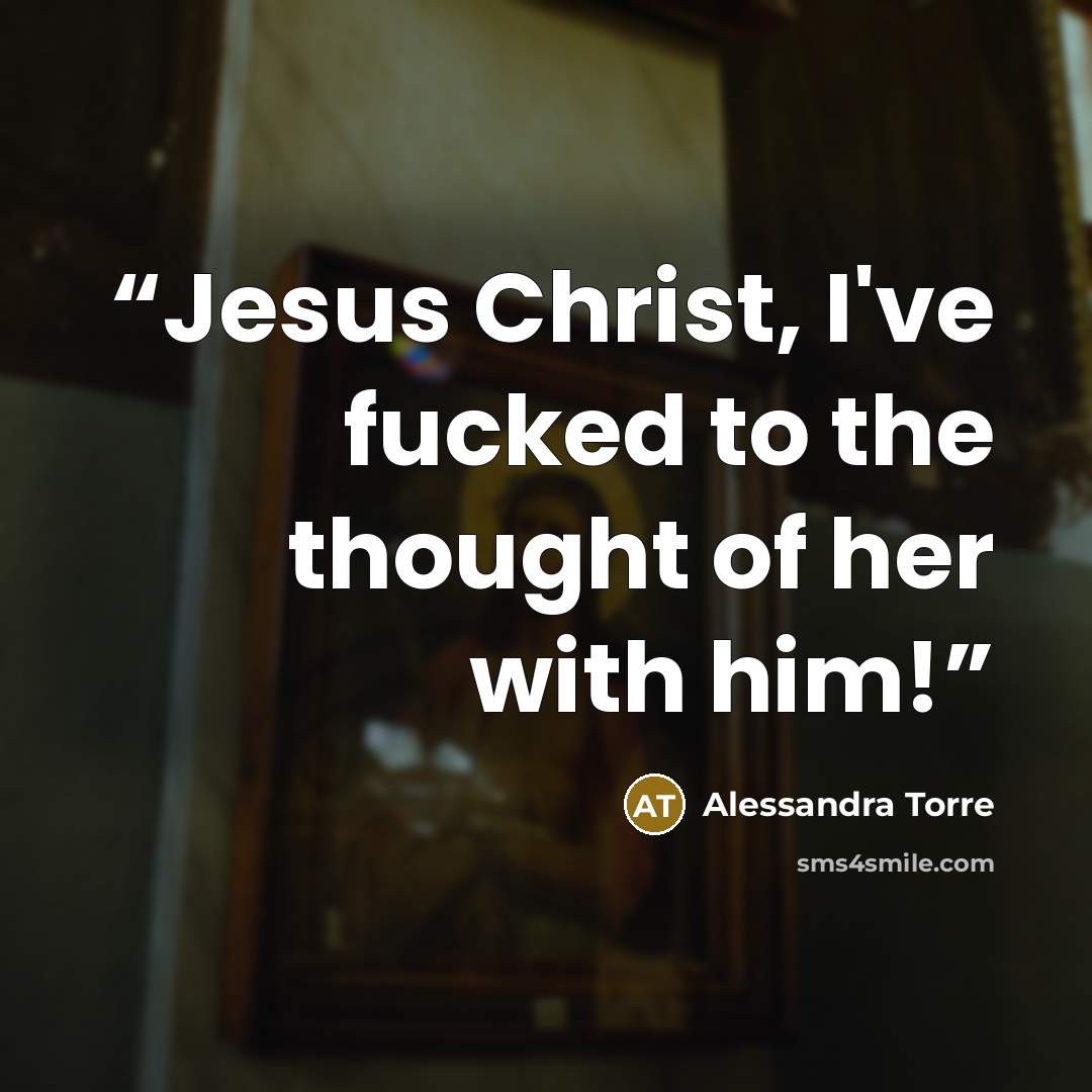 “Jesus Christ, I've fucked to the thought of her with him!” quote by Alessandra Torre