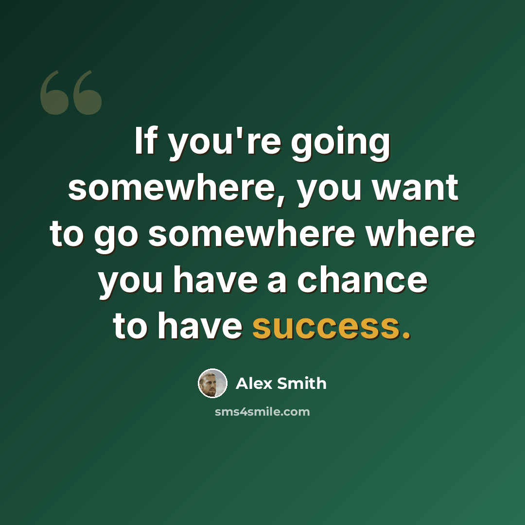“If you're going somewhere, you want to go somewhere where you have a chance to have success.” quote by Alex Smith
