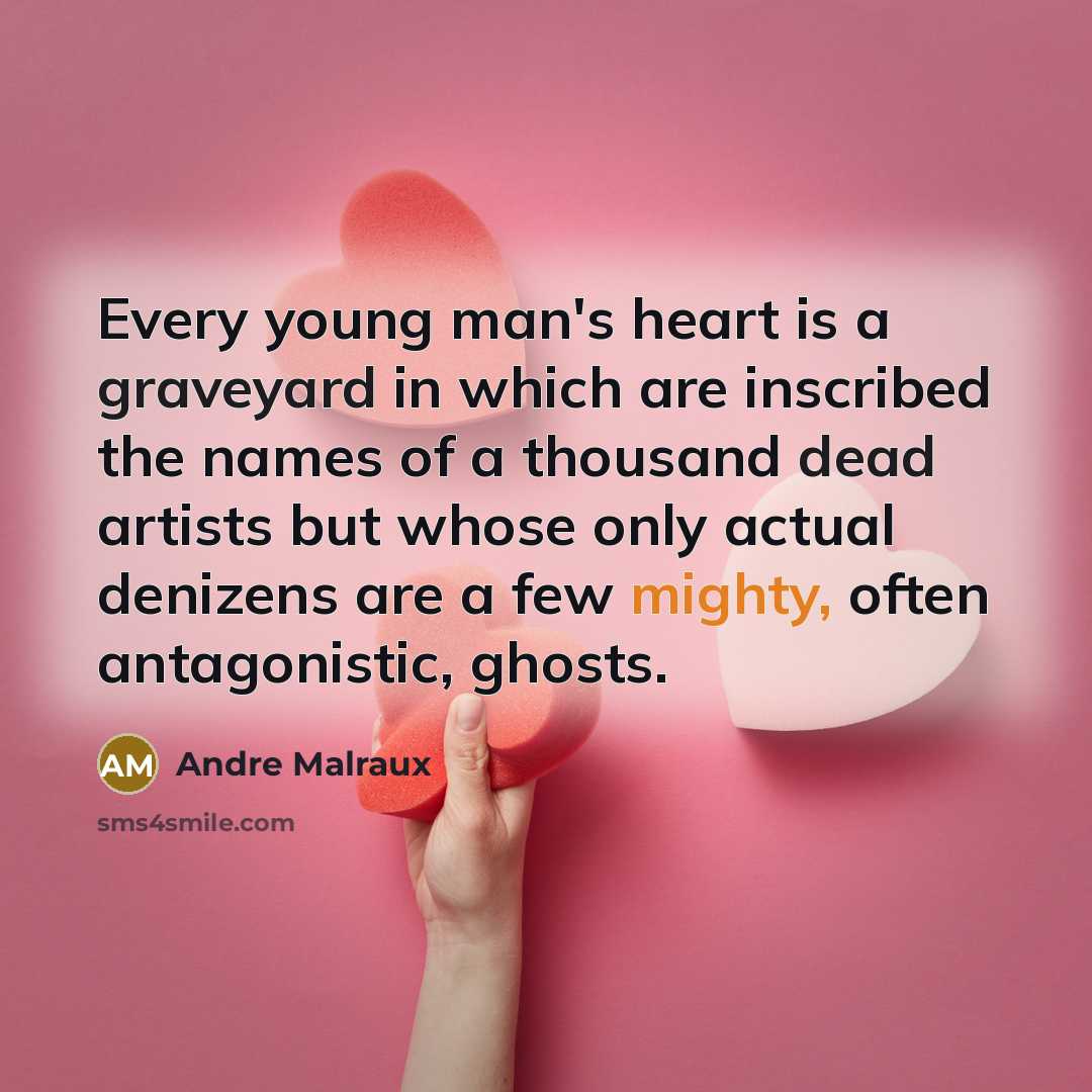 “Every young man's heart is a graveyard in which are inscribed the names of a thousand dead artists but whose only actual denizens are a few mighty, often antagonistic, ghosts.” quote by Andre Malraux