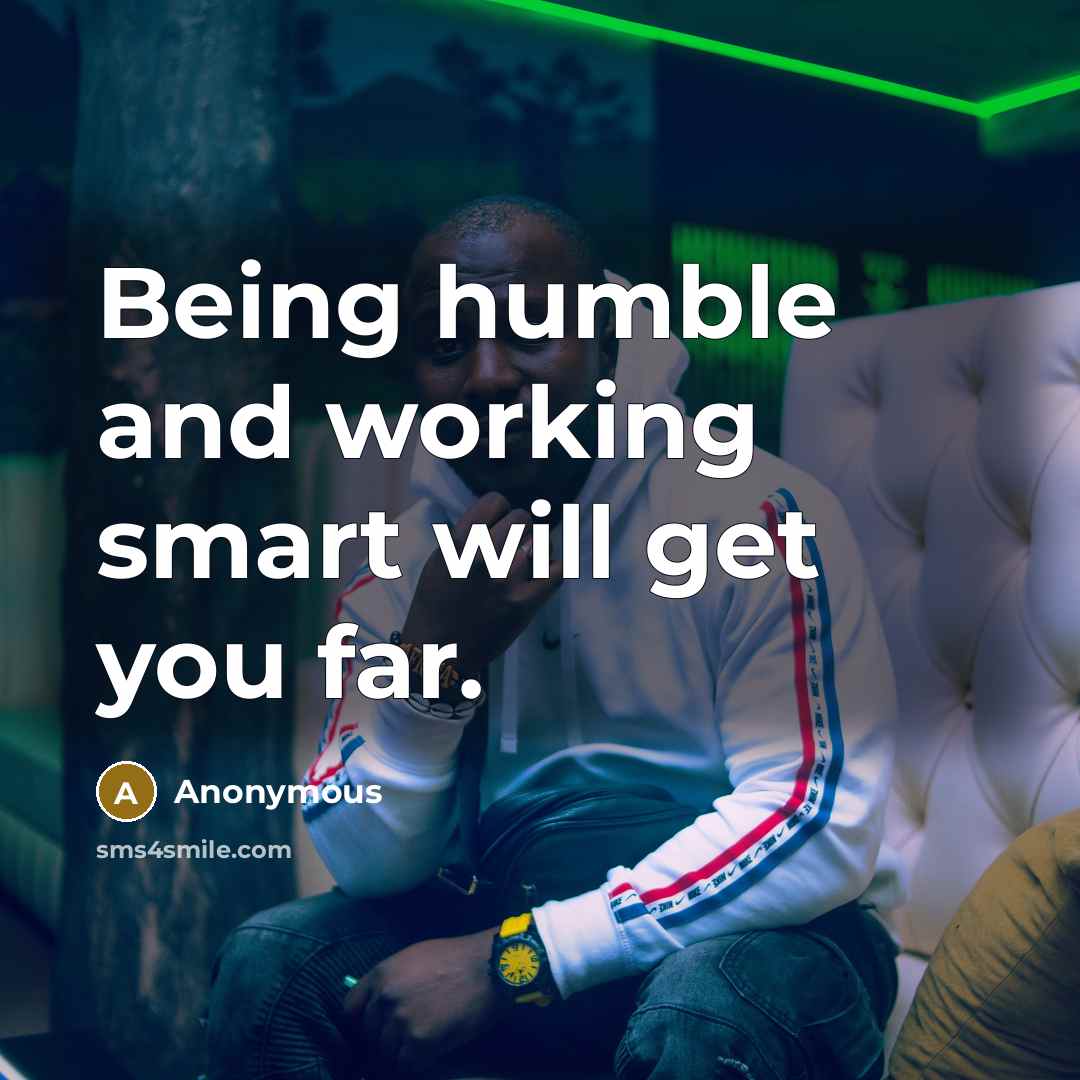 “Being humble and working smart will get you far.” quote by Anonymous
