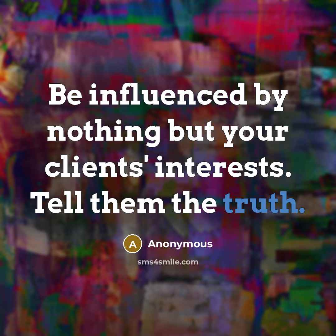 “Be influenced by nothing but your clients' interests. Tell them the truth.” quote by Anonymous