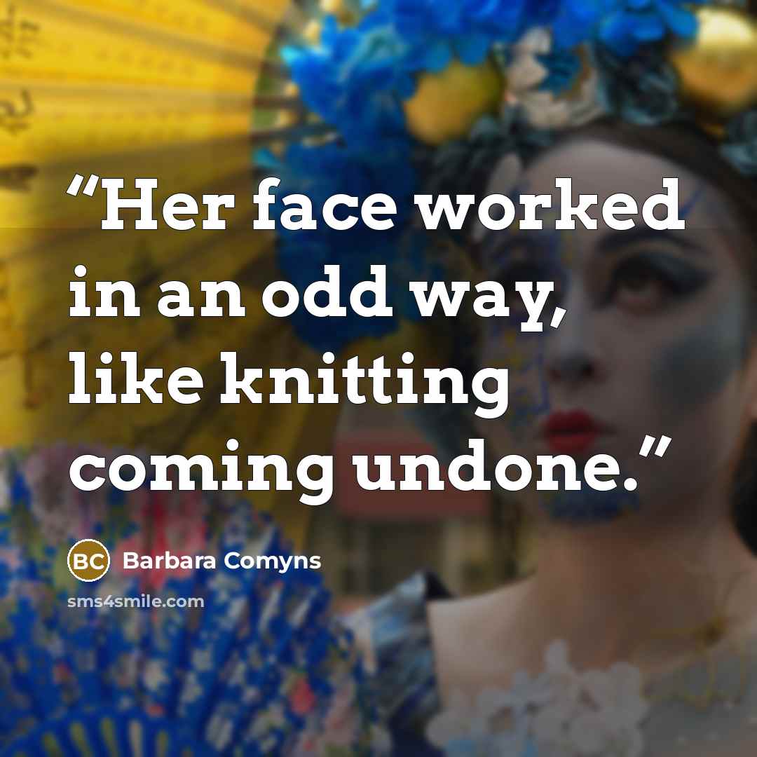 “Her face worked in an odd way, like knitting coming undone.” quote by Barbara Comyns