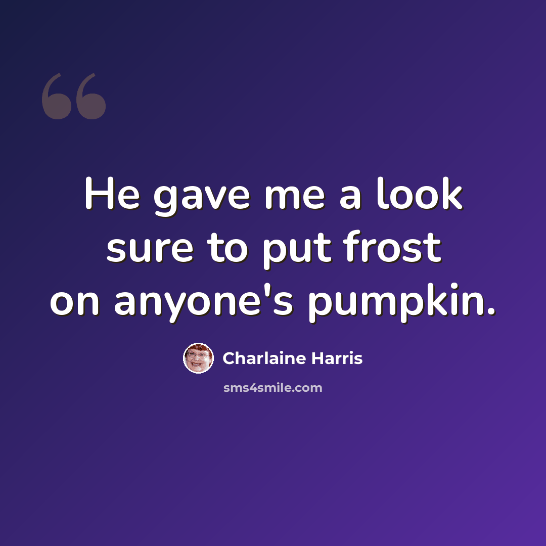 “He gave me a look sure to put frost on anyone's pumpkin.” quote by Charlaine Harris