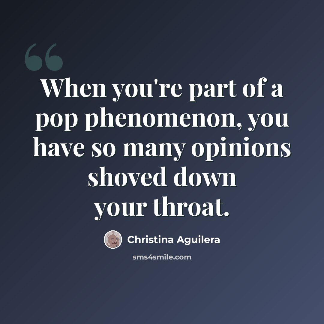 “When you're part of a pop phenomenon, you have so many opinions shoved down your throat.” quote by Christina Aguilera