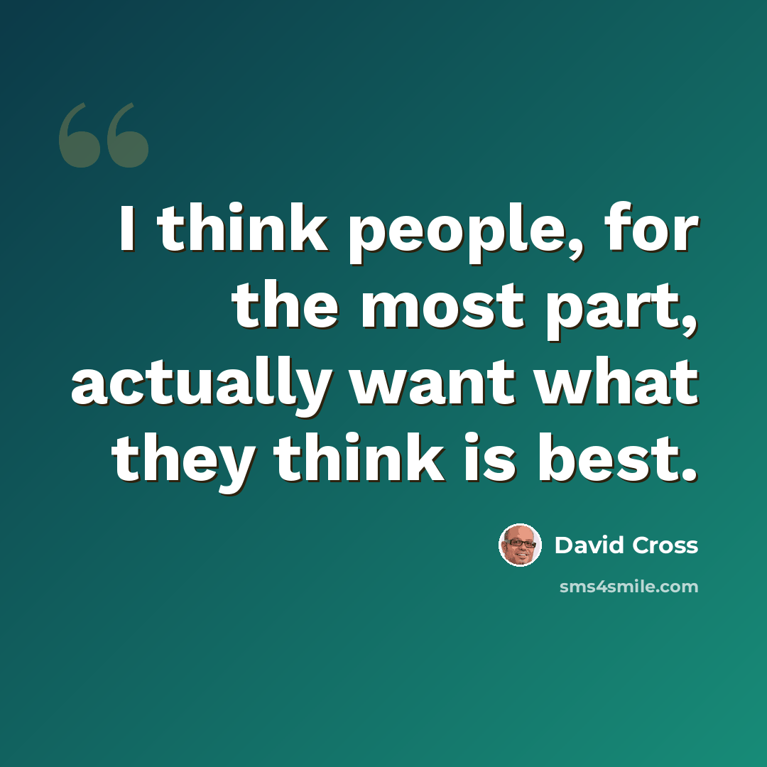 “I think people, for the most part, actually want what they think is best.” quote by David Cross