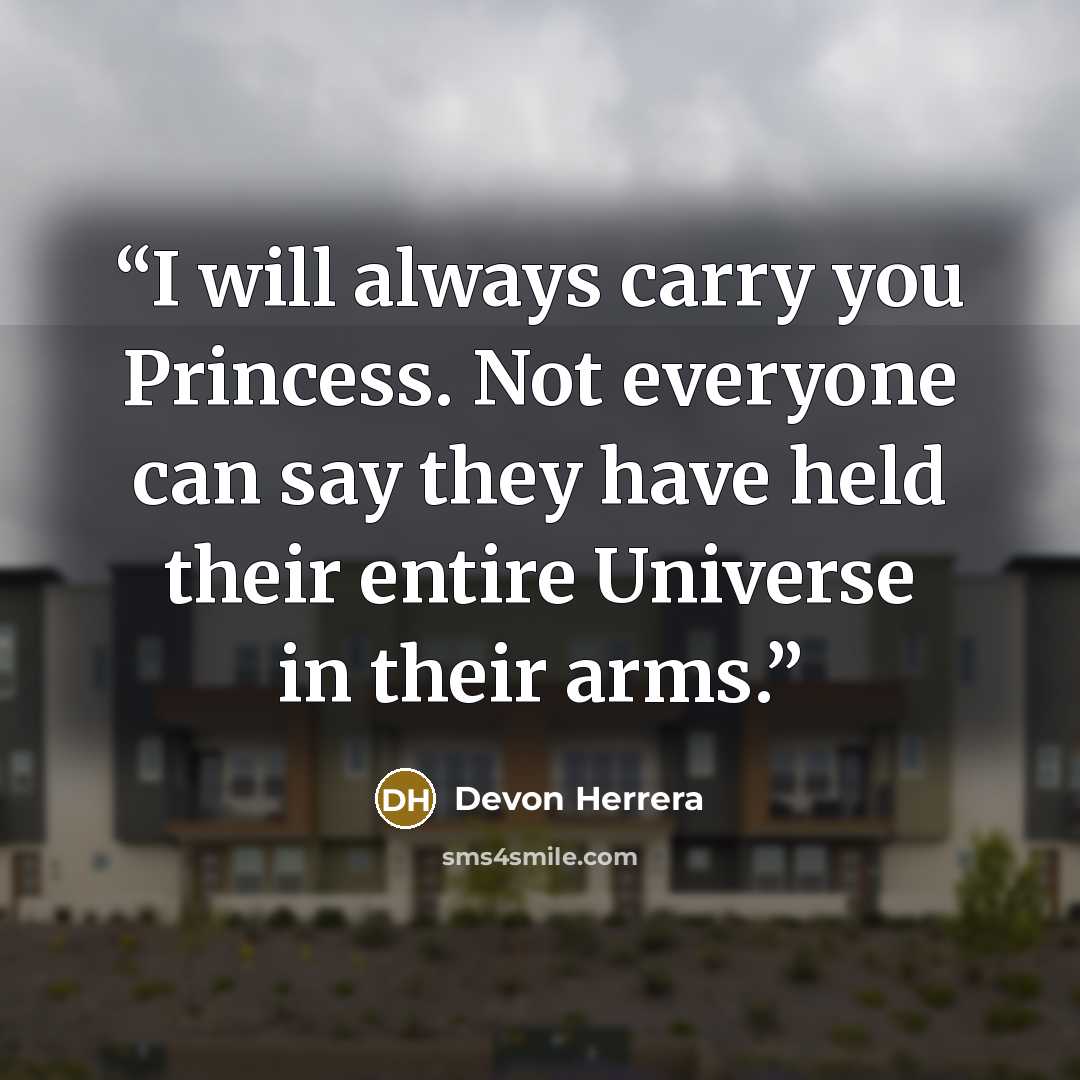 “I will always carry you Princess. Not everyone can say they have held their entire Universe in their arms.” quote by Devon Herrera