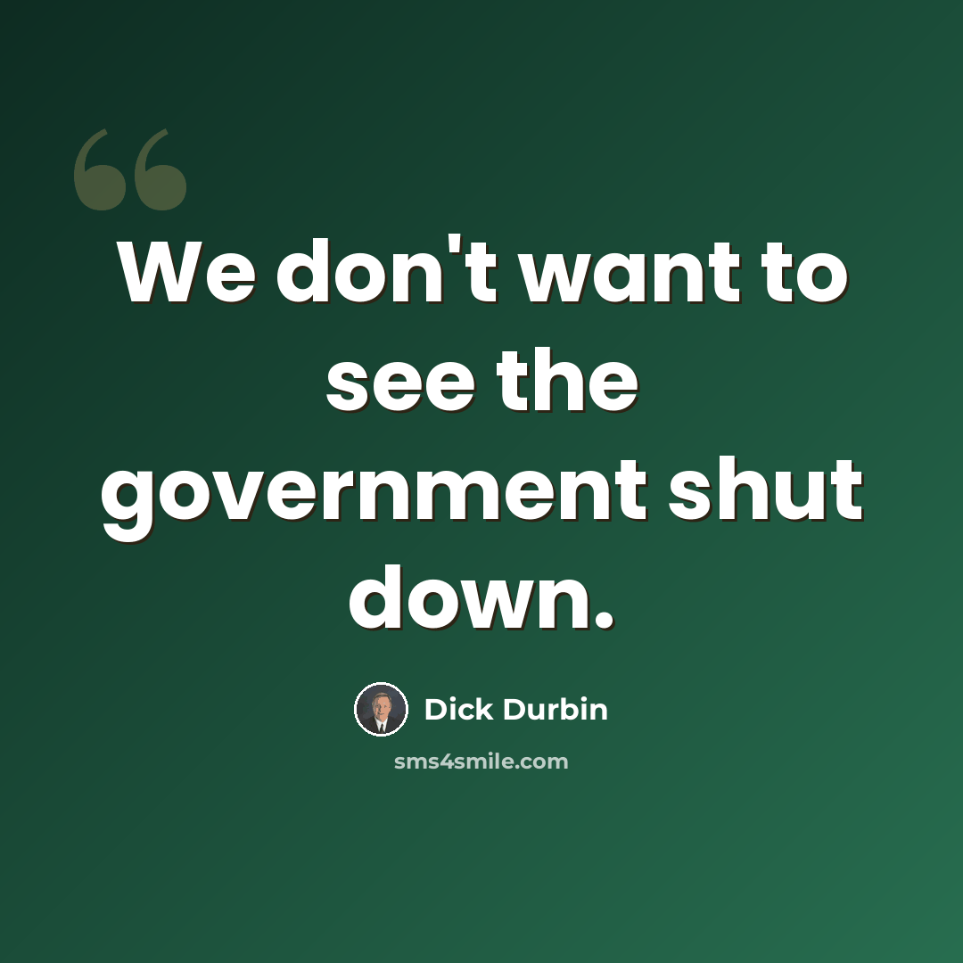 “We don't want to see the government shut down.” quote by Dick Durbin
