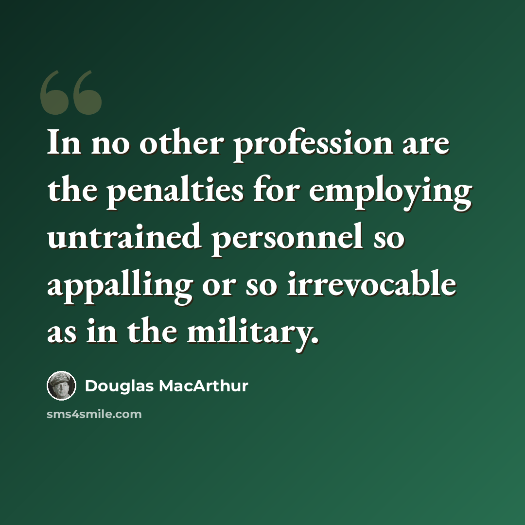 “In no other profession are the penalties for employing untrained personnel so appalling or so irrevocable as in the military.” quote by Douglas MacArthur