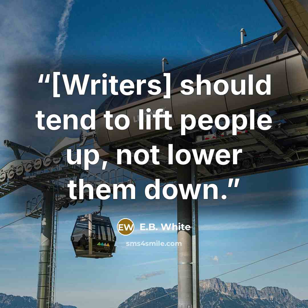 “[Writers] should tend to lift people up, not lower them down.” quote by E.B. White