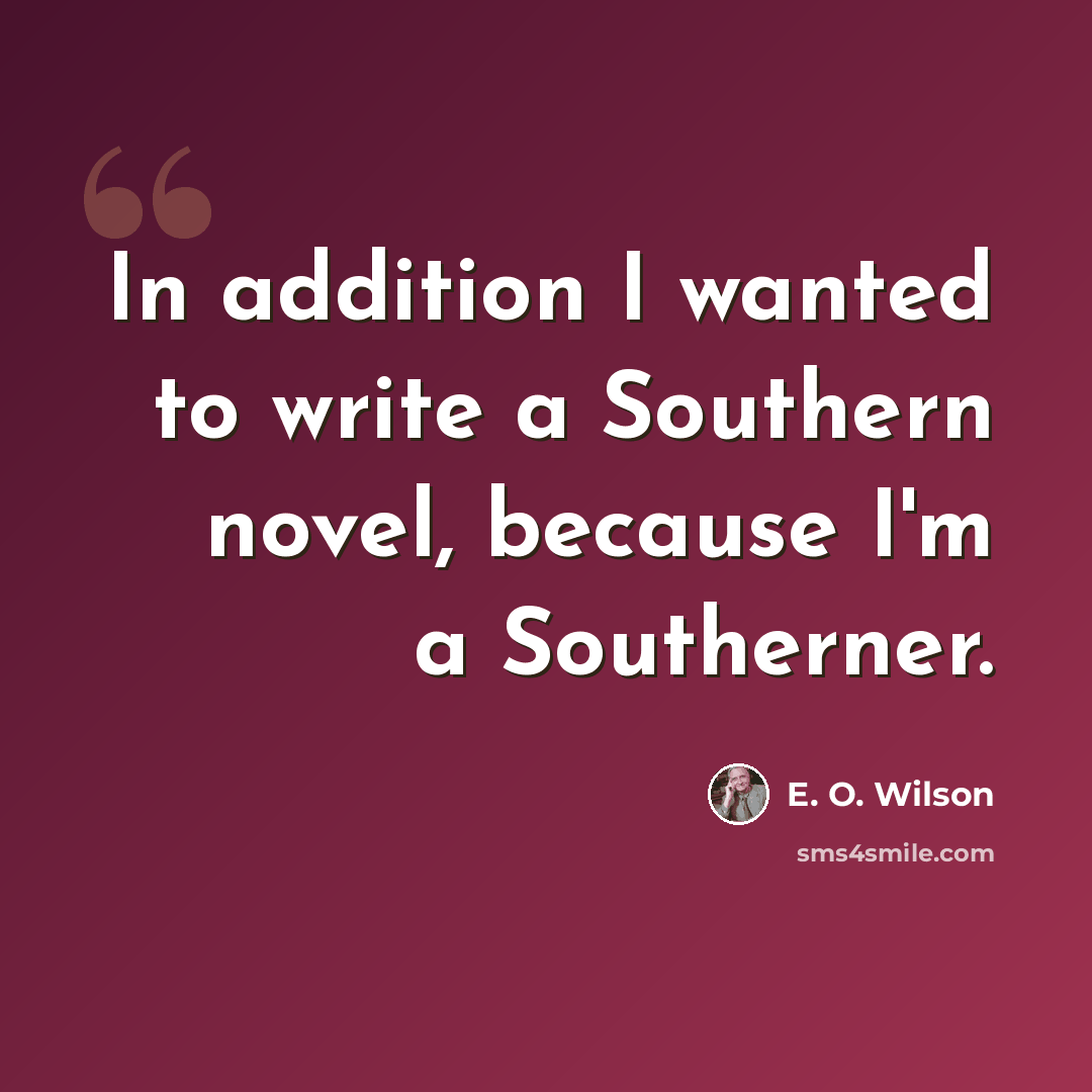 “In addition I wanted to write a Southern novel, because I'm a Southerner.” quote by E. O. Wilson