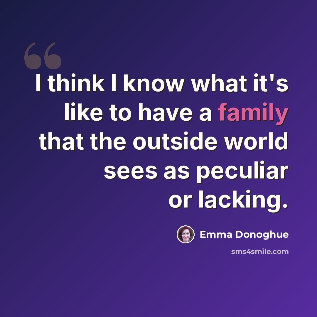 “I think I know what it's like to have a family that the outside world sees as peculiar or lacking.” quote by Emma Donoghue
