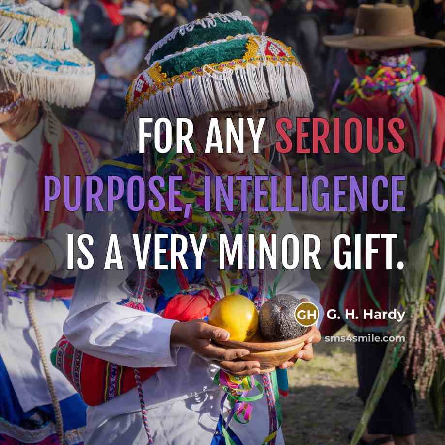 “For any serious purpose, intelligence is a very minor gift.” quote by G. H. Hardy