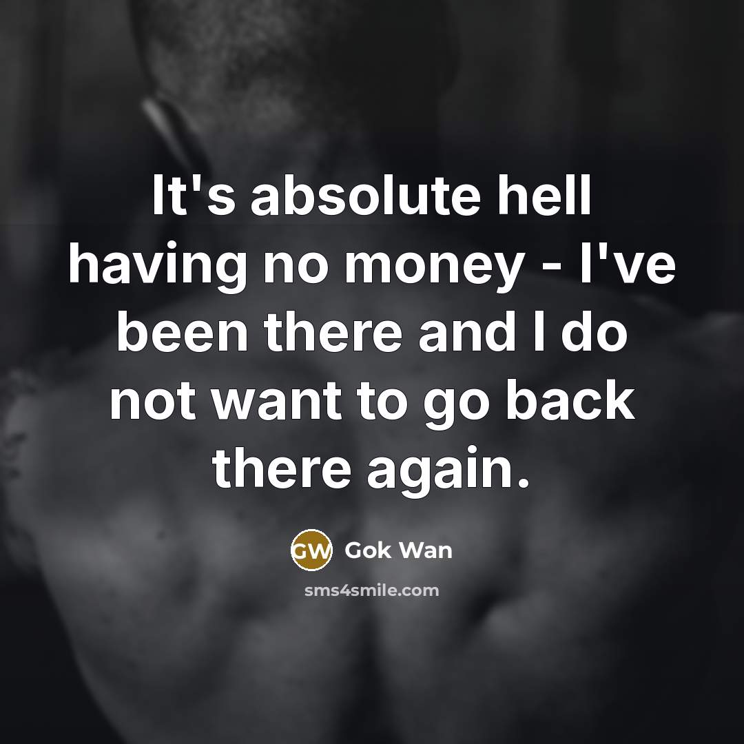 “It's absolute hell having no money - I've been there and I do not want to go back there again.” quote by Gok Wan