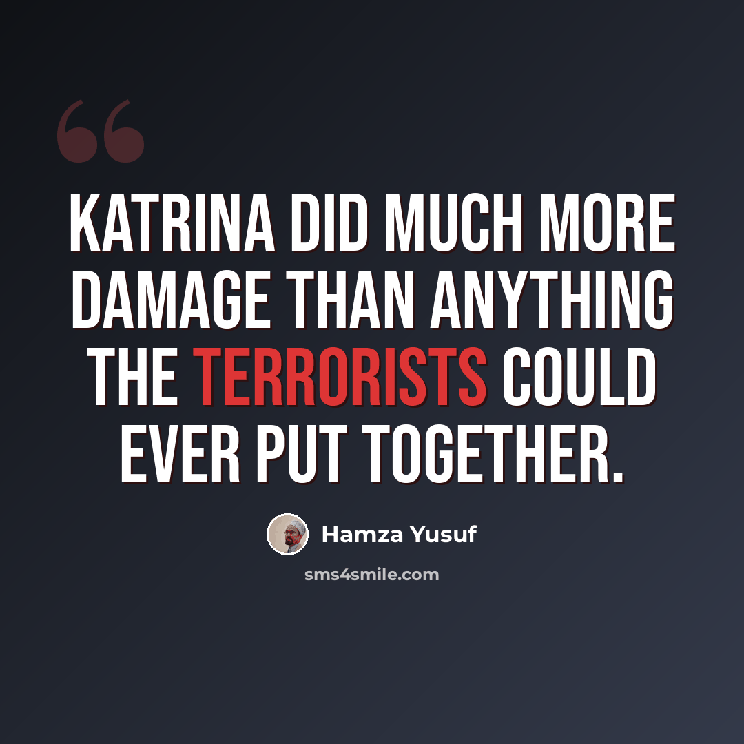 “Katrina did much more damage than anything the terrorists could ever put together.” quote by Hamza Yusuf