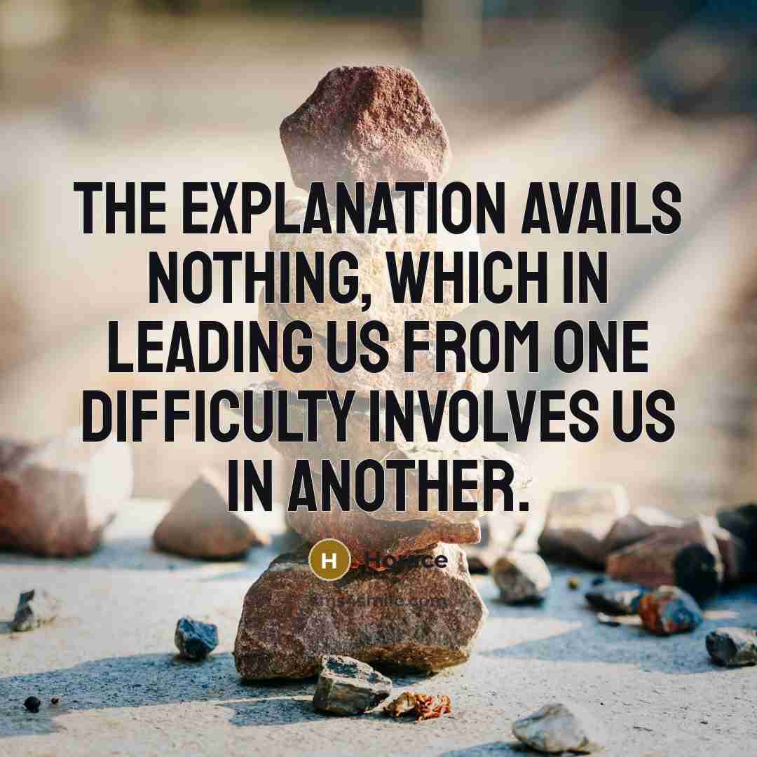 “The explanation avails nothing, which in leading us from one difficulty involves us in another.” quote by Horace