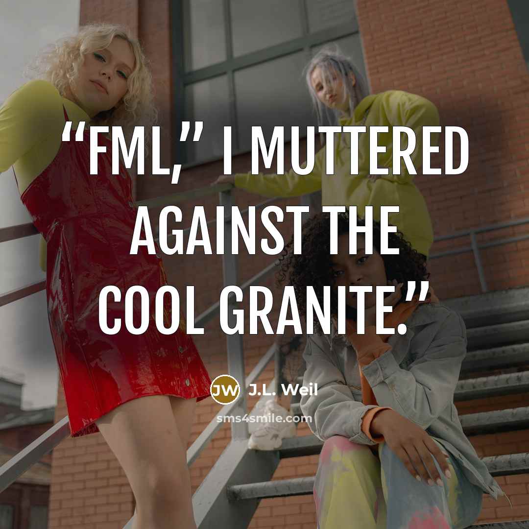 “FML,” I muttered against the cool granite.” quote by J.L. Weil