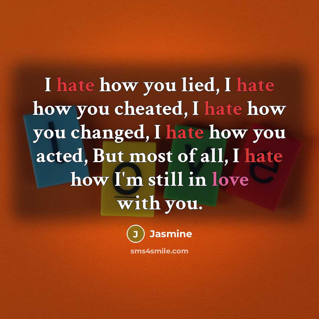“I hate how you lied, I hate how you cheated, I hate how you changed, I hate how you acted, But most of all, I hate how I'm still in love with you.” quote by Jasmine