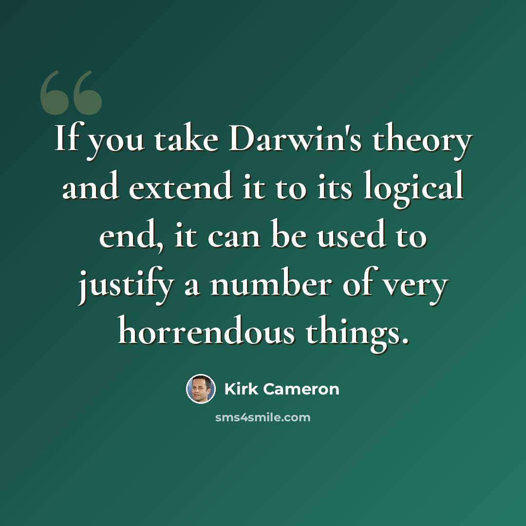 “If you take Darwin's theory and extend it to its logical end, it can be used to justify a number of very horrendous things.” quote by Kirk Cameron