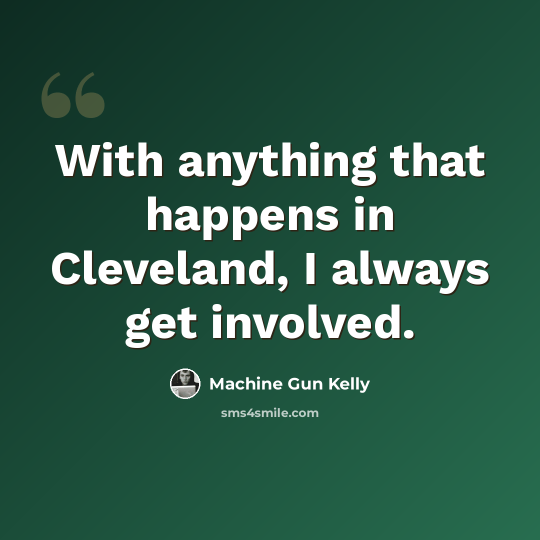 “With anything that happens in Cleveland, I always get involved.” quote by Machine Gun Kelly