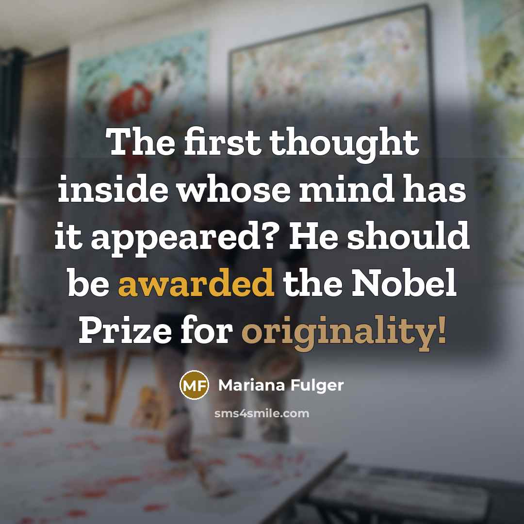 “The first thought inside whose mind has it appeared? He should be awarded the Nobel Prize for originality!” quote by Mariana Fulger