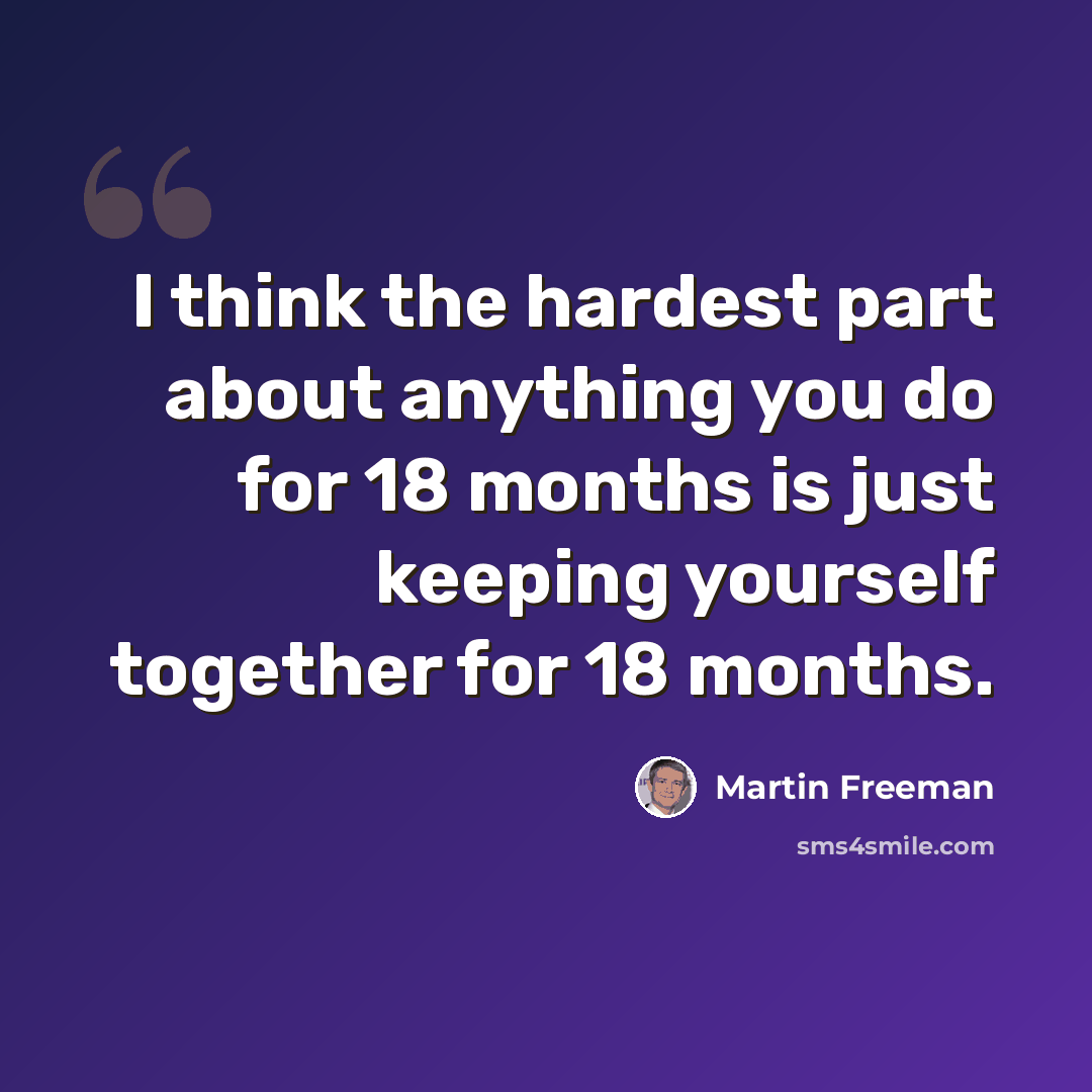 “I think the hardest part about anything you do for 18 months is just keeping yourself together for 18 months.” quote by Martin Freeman