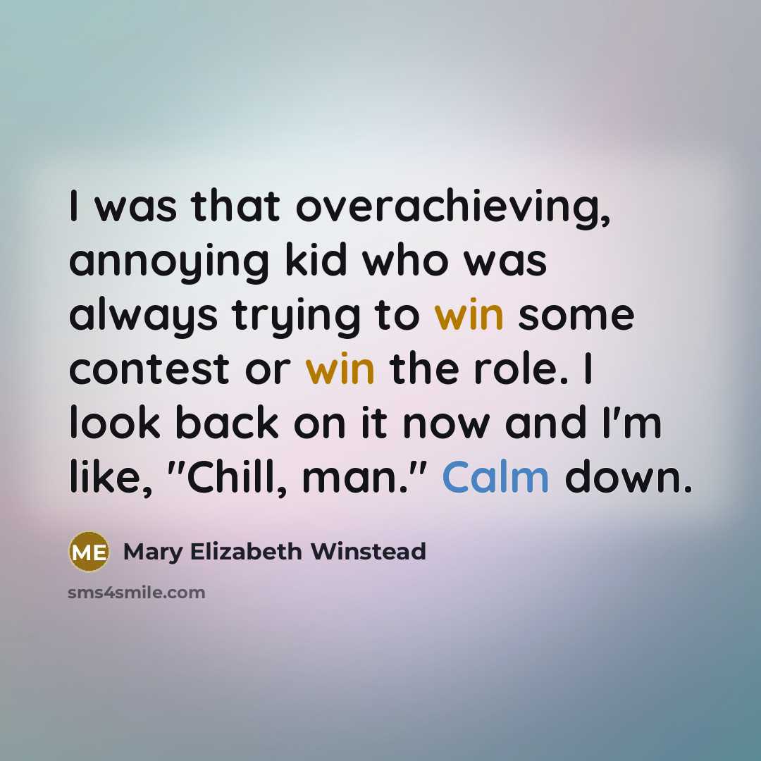 “I was that overachieving, annoying kid who was always trying to win some contest or win the role. I look back on it now and I'm like, "Chill, man." Calm down.” quote by Mary Elizabeth Winstead