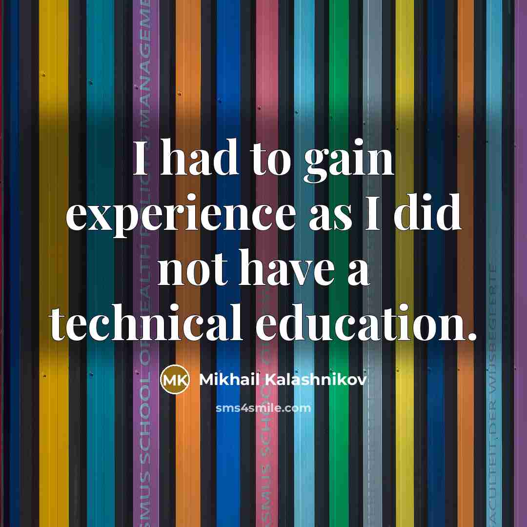 “I had to gain experience as I did not have a technical education.” quote by Mikhail Kalashnikov