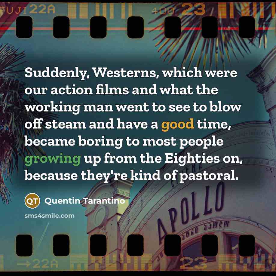 “Suddenly, Westerns, which were our action films and what the working man went to see to blow off steam and have a good time, became boring to most people growing up from the Eighties on, because they're kind of pastoral.” quote by Quentin Tarantino