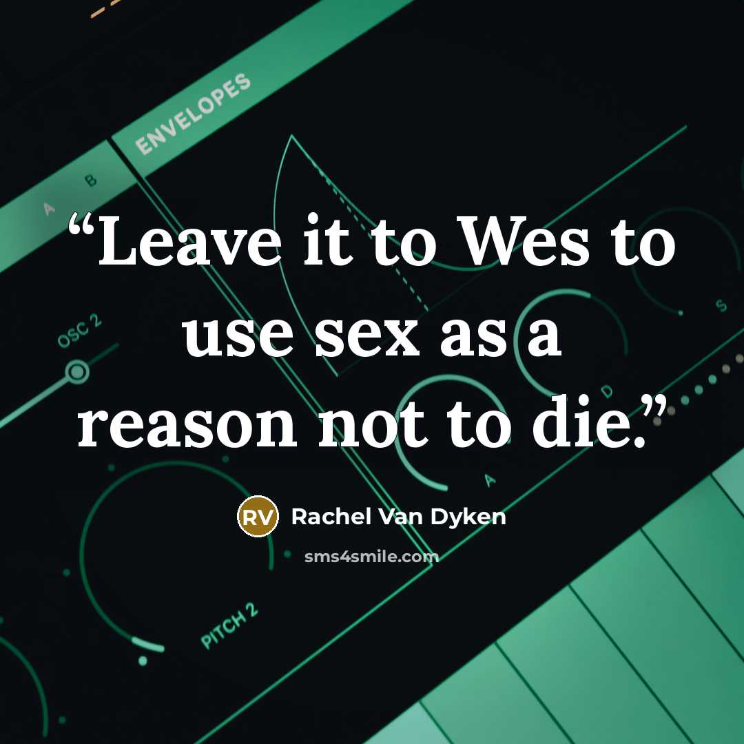 “Leave it to Wes to use sex as a reason not to die.” quote by Rachel Van Dyken