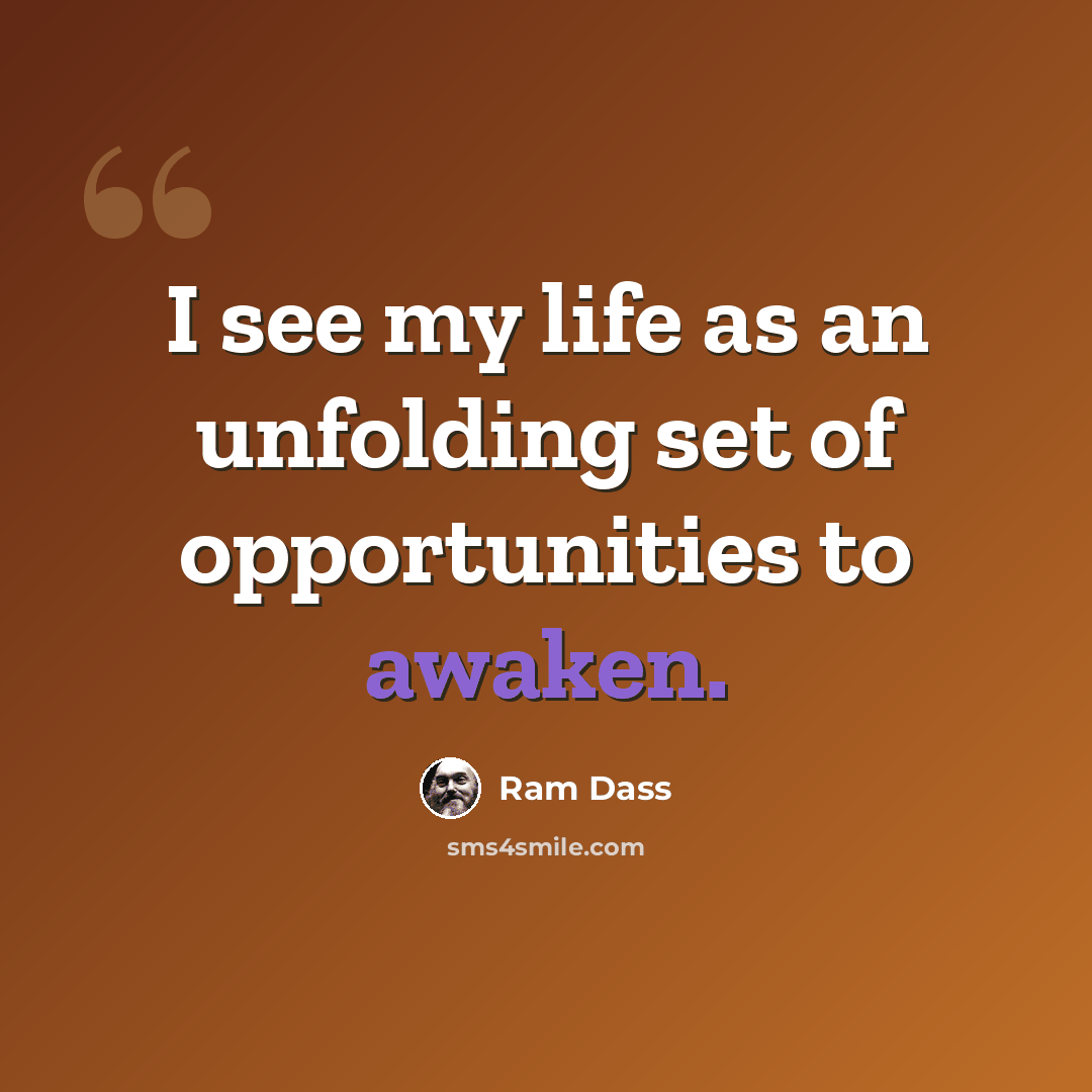 “I see my life as an unfolding set of opportunities to awaken.” quote by Ram Dass