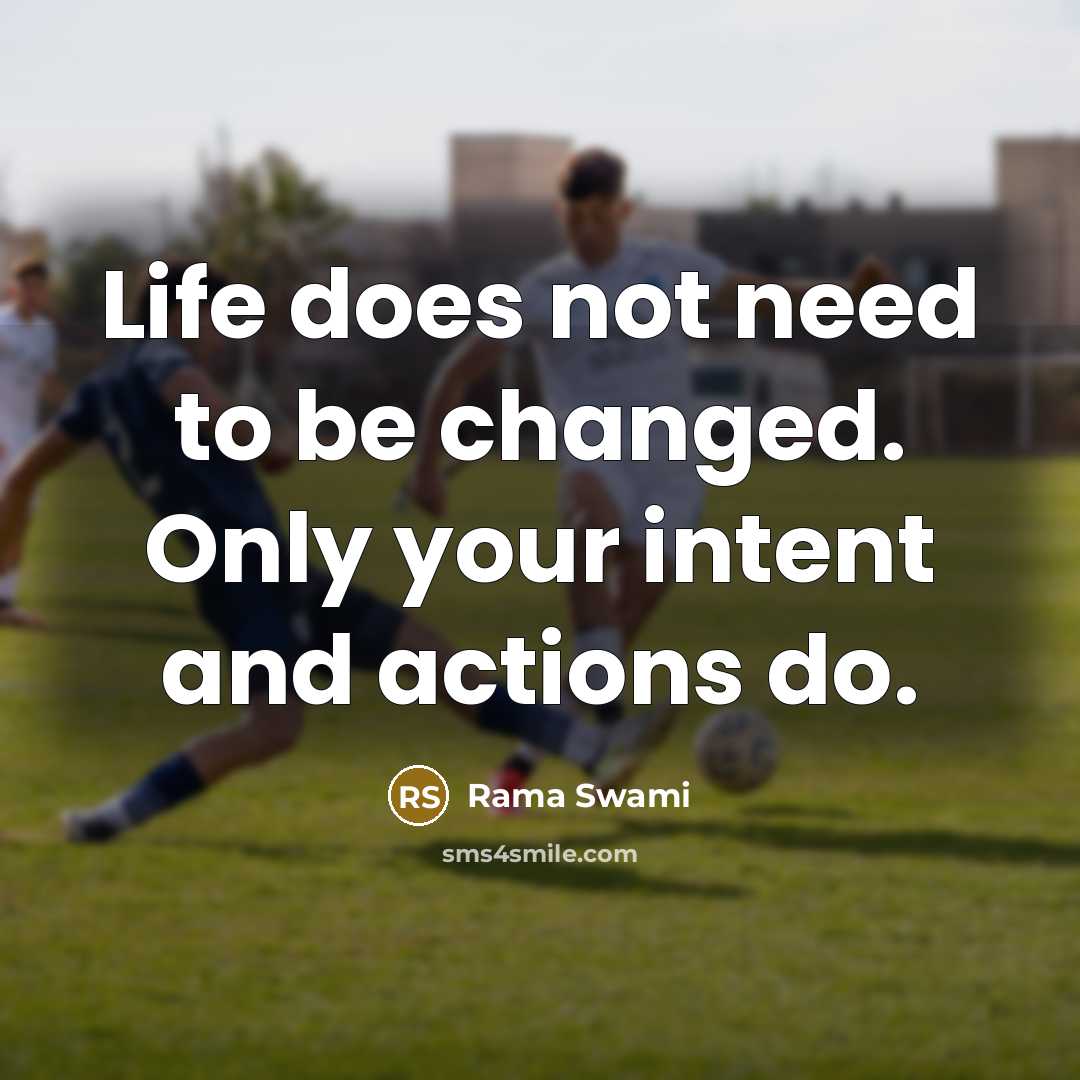 “Life does not need to be changed. Only your intent and actions do.” quote by Rama Swami