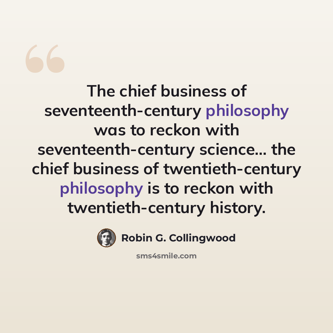 “The chief business of seventeenth-century philosophy was to reckon with seventeenth-century science... the chief business of twentieth-century philosophy is to reckon with twentieth-century history.” quote by Robin G. Collingwood