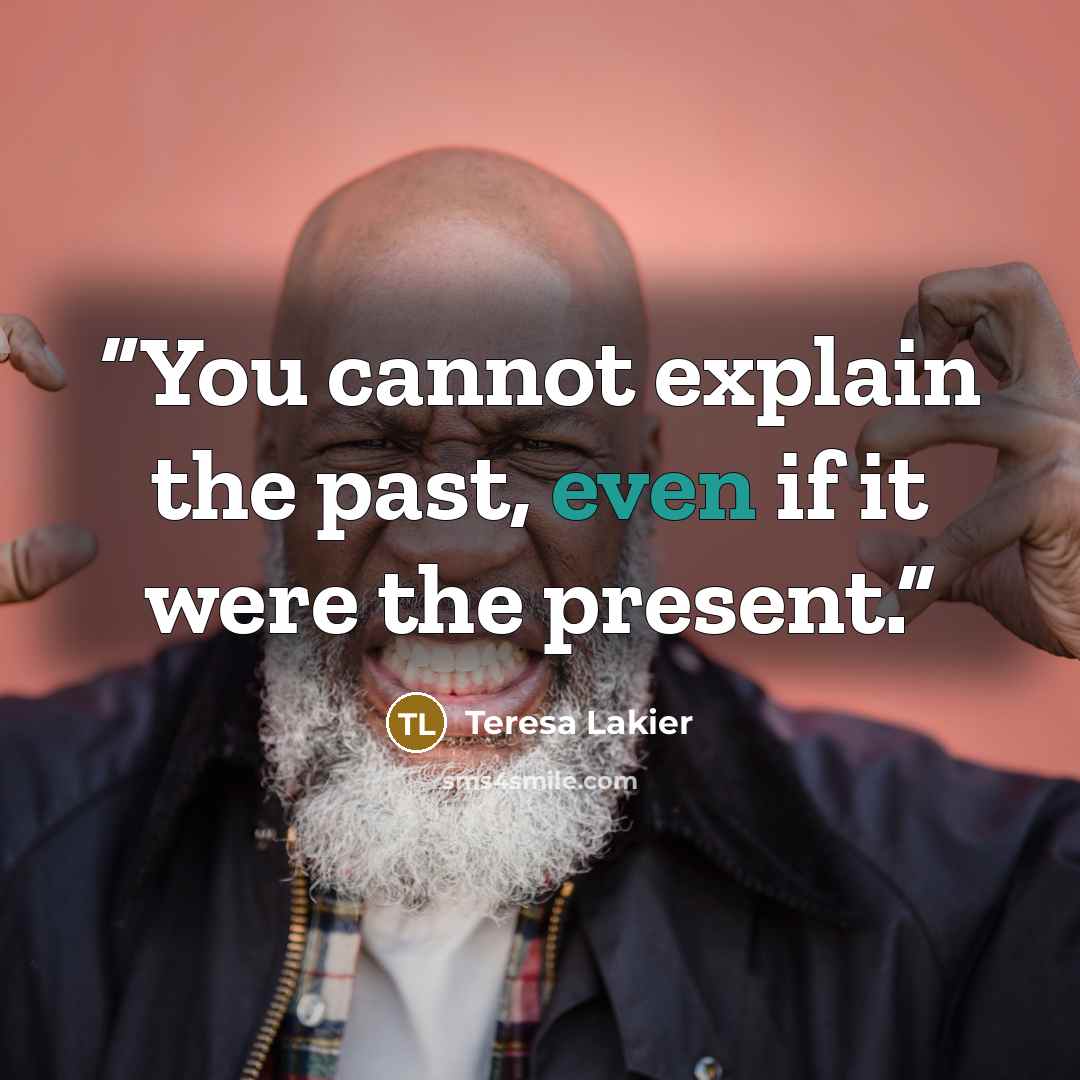“You cannot explain the past, even if it were the present.” quote by Teresa Lakier