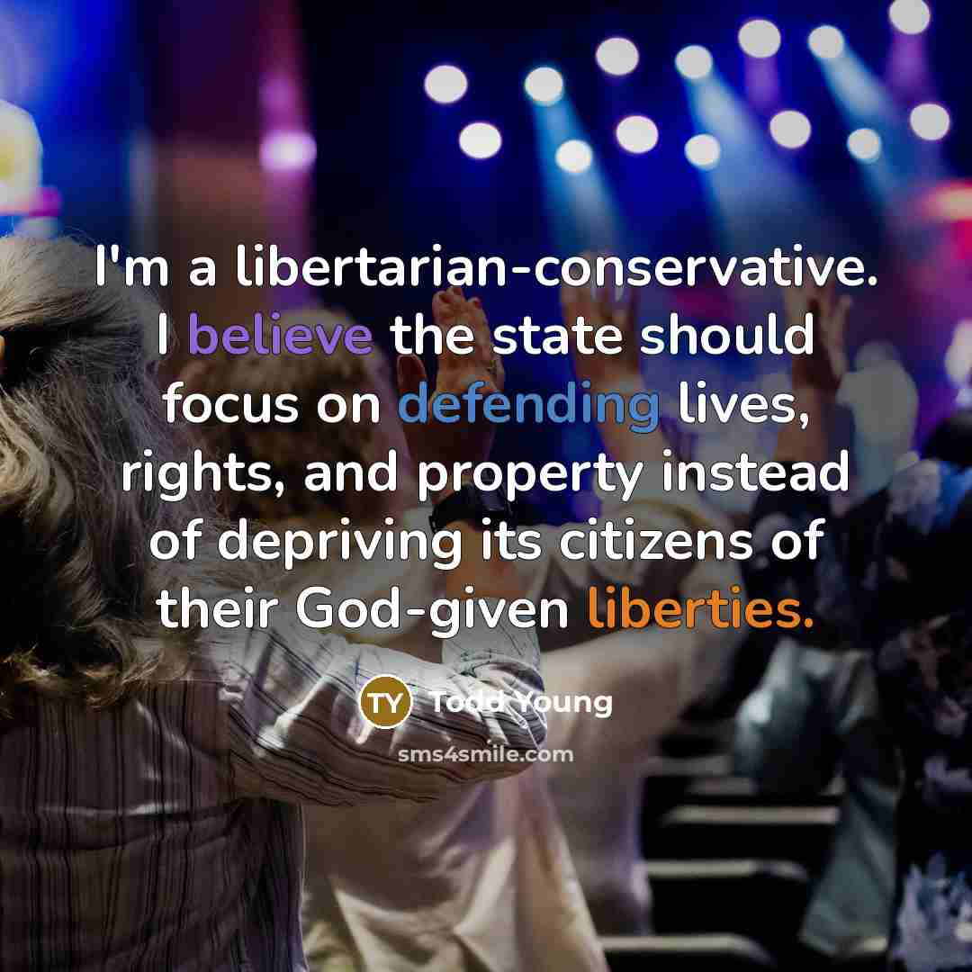 “I'm a libertarian-conservative. I believe the state should focus on defending lives, rights, and property instead of depriving its citizens of their God-given liberties.” quote by Todd Young