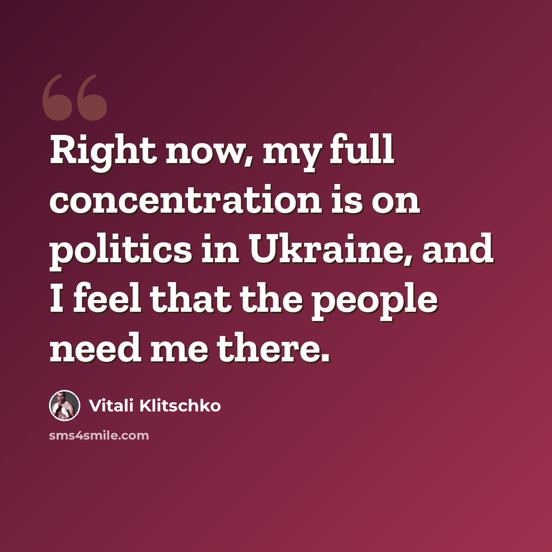 “Right now, my full concentration is on politics in Ukraine, and I feel that the people need me there.” quote by Vitali Klitschko