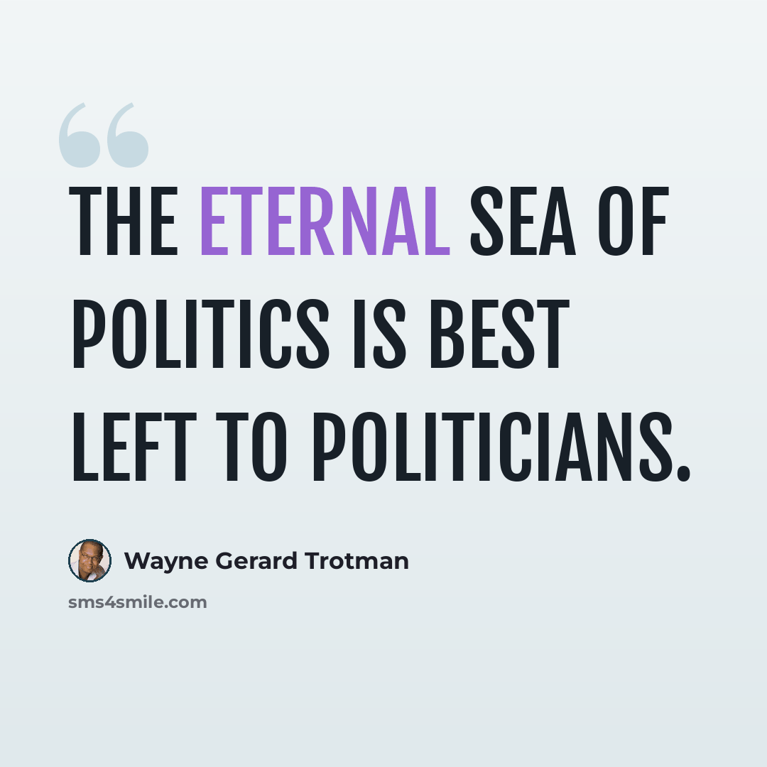 “The eternal sea of politics is best left to politicians.” quote by Wayne Gerard Trotman